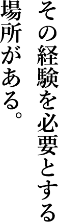 その経験を必要とする場所がある。